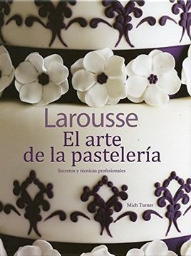 EL ARTE DE LA PASTELERÍA. SECRETOS Y TÉCNICAS PROFESIONALES