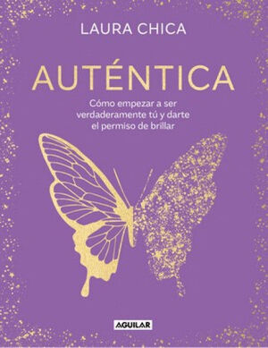 AUTÉNTICA. CÓMO EMPEZAR A SER VERDADERAMENTE TÚ Y DARTE EL PERMISO DE BRILLAR