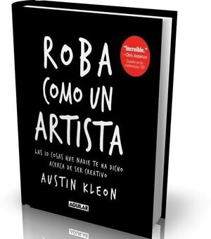 ROBA COMO UN ARTISTA. LAS 10 COSAS QUE NADIE TE HA DICHO ACERCA DE SER CREATIVO