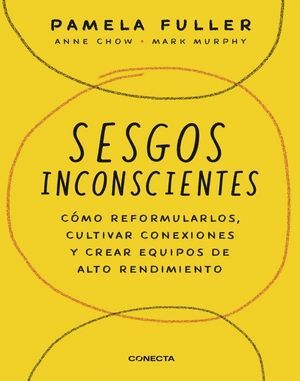 SESGOS INCONSCIENTES. CÓMO REFORMULARLOS, CULTIVAR CONEXIONES Y CREAR EQUIPOS DE ALTO RENDIMIENTO
