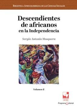 DESCENDIENTES DE AFRICANOS EN LA INDEPENDENCIA / SERGIO ANTONIO MOSQUERA.