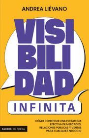 VISIBILIDAD INFINITA. CÓMO CONSTRUIR UNA ESTRATEGIA EFECTIVA DE MERCADEO, RELACIONES PÚBLICAS Y VENTAS PARA CUALQUIER NEGOCIO