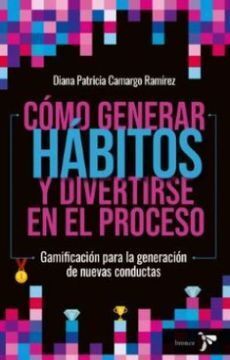 CÓMO GENERAR HÁBITOS Y DIVERTIRSE EN EL PROCESO.  GAMIFICACIÓN PARA LA GENERACIÓN DE NUEVAS CONDUCTAS