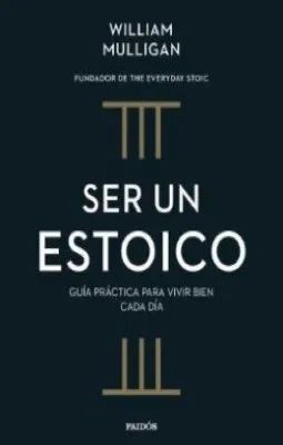 SER UN ESTOICO. GUÍA PRÁCTICA PARA VIVIR CADA DÍA