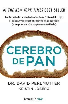 CEREBRO DE PAN. LA DEVASTADORA VERDAD SOBRE  LOS EFECTOS DEL TRIGO, EL AZÚCAR Y LOS CARBOHIDRATOS EN EL CEREBRO (Y UN PLAN DE 30 DÍAS PARA REMEDIARLO)