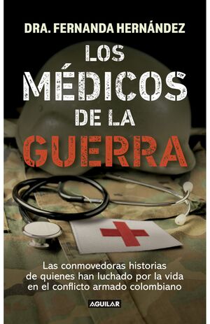 LOS MÉDICOS DE LA GUERRA. LAS CONMOVEDORAS HISTORIAS DE QUIENES HAN LUCHADO POR LA VIDA EN EL CONFLICTO ARMADO COLOMBIANO