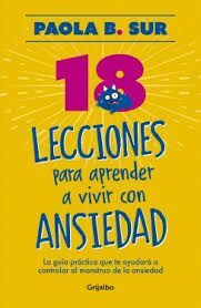 18 LECCIONES PARA APRENDER A VIVIR CON ANSIEDAD. LA GUÍA PRÁCTICA QUE TE AYUDARÁ A CONTROLAR EL MONSTRUO DE LA ANSIEDAD