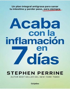 ACABA CON LA INFLAMACIÓN EN 7 DÍAS. UN PLAN INTEGRAL ANTIGRASA PARA SANAR TU INTESTINO Y PERDER PESO, PARA SIEMPRE