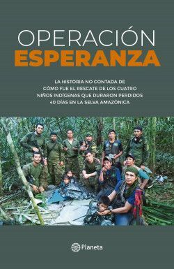 OPERACIÓN ESPERANZA. LA HISTORIA NO CONTADA DE  CÓMO FUE EL RESCATE DE LOS CUATRO  NIÑOS INDÍGENAS QUE DURARON PERDIDOS  40 DÍAS EN LA SELVA AMAZÓNICA