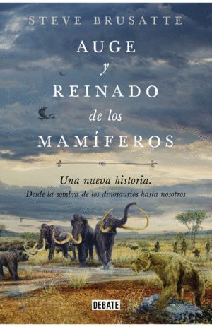 AUGE Y REINADO DE LOS MAMÍFEROS. UNA NUEVA HISTORIA. DESDE LA SOMBRA DE LOS DINOSAURIOS HASTA NOSOTROS