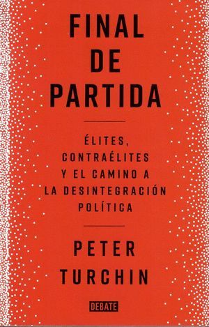 FINAL DE PARTIDA. ÉLITES, CONTRAÉLITES Y EL CAMINO A LA DESINTEGRACIÓN POLÍTICA
