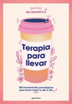 TERAPIA PARA LLEVAR. 100 HERRAMIENTAS PSICOLÓGICAS PARA LLEVAR MEJOR TU DÍA A DÍA