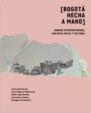 BOGOTÁ HECHA A MANO. BARRIOS AUTOCONSTRUIDOS, UNA GESTA SOCIAL Y CULTURAL