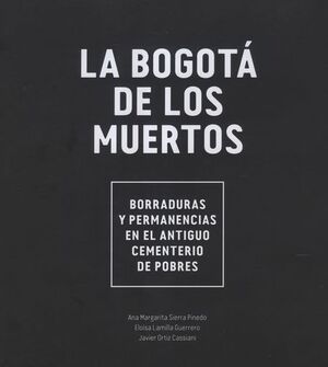 BOGOTÁ DE LOS MUERTOS. BORRADURA SY PERMANENCIAS EN EL ANTIGUO CEMENTERIO DE POBRES