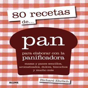 80 RECETAS DE PAN; PARA ELABORAR CON LA PANIFICADORA, MASAS Y PANES SENCILLOS Y MUCHO MAS