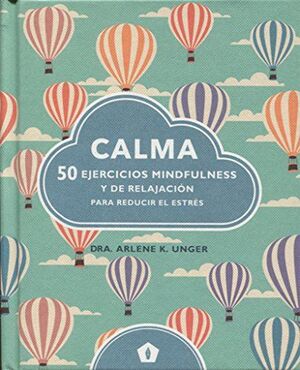 CALMA: 50 EJERCICIOS MINDFULNESS Y DE RELAJACION PARA REDUCIR EL ESTRÉS; DRA. ARLENE K. UNGER