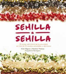 SEMILLA A SEMILLA: EL PODER NUTRICIONAL DE LA NATURALEZA EN MÁS DE 70 RECETAS SALUDABLES Y DELICIOSAS