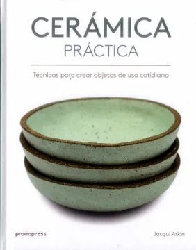 CERAMICA PRACTICA: TECNICAS PARA CREAR OBJETOS DE USO COTIDIANO