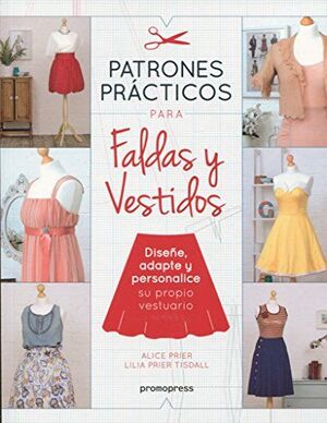 PATRONES PRACTICOS PARA FALDAS Y VESTIDOS: DISEÑE, ADAPTE Y PERSONALICE SU PROPIO VESTUARIO