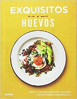 HUEVOS: EXQUISITOS, MAS DE 70 RECETAS NUTRITIVAS Y SENCILLAS CON ESTE ORIGINAL SUPERALIMENTO