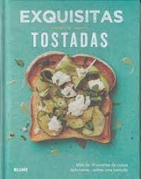 TOSTADAS: EXQUISITAS, MÁS DE 70 RECETAS DE COSAS DELICIOSAS... SOBRE UNA TOSTADA