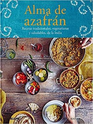 ALMA DE AZAFRAN: RECETAS TRADICIONALES, VEGETARIANAS Y SALUDABLES, DE LA INDIA