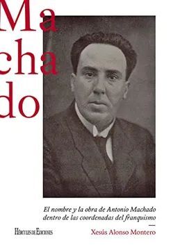 MACHADO: EL NOMBRE Y LA OBRA DE ANTONIO MACHADO DENTRO DE LAS COORDENADAS DEL FRANQUISMO