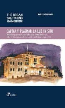 CAPTAR Y PLASMAR LA LUZ IN SITU: TÉCNICAS Y CONSEJOS PARA DIBUJAR Y PINTAR SOMBRAS, COLORES DIURNOS, NOCTURNOS Y EN CONDICIONES ESPECIALES