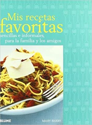 MIS RECETAS FAVORITAS: SENCILLAS E INFORMALES, PARA LA FAMILIA Y AMIGOS