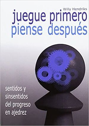 JUEGUE PRIMERO PIENSE DESPUES. SENTIDOS Y SINSENTIDOS DEL PROGRESO EN AJEDREZ