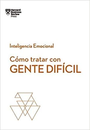 COMO TRATAR CON GENTE DIFICIL. SERIE INTELIGENCIA EMOCIONAL HBR