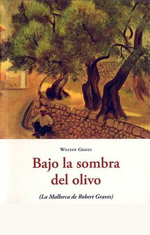BAJO LA SOMBRA DEL OLIVO: LA MALLORCA DE ROBERT GRAVES; WILLIAM GRAVES