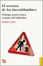 ASCENSO DE LAS INCERTIDUMBRES, EL. TRABAJO, PROTECCIONES, ESTATUTO DEL INDIVIDUO
