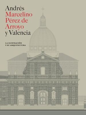 ANDRÉS MARCELINO PÉREZ DE ARROYO Y VALENCIA: LA ILUSTRACIÓN Y SU ARQUITECTURA