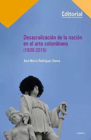 DESACRALIZACIÓN DE LA NACIÓN EN EL ARTE COLOMBIANO (1930-2015)