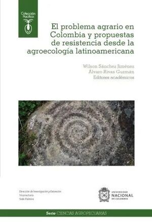 EL PROBLEMA AGRARIO EN COLOMBIA Y PROPUESTAS DE RESISTENCIA DESDE LA AGROECOLOGIA LATINOAMERICANA